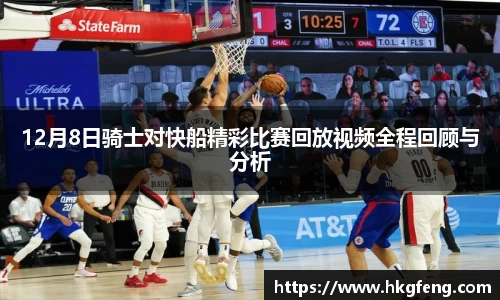 12月8日骑士对快船精彩比赛回放视频全程回顾与分析